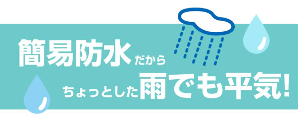 簡易防水だからちょっとした雨でも平気!