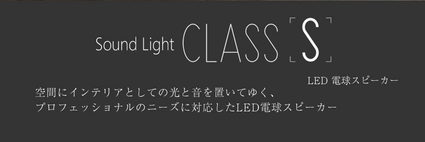 Sound Light ClassS LED電球スピーカー 空間にインテリアとしての光と音を置いてゆく、プロフェッショナルのニーズに対応したLED電球スピーカー