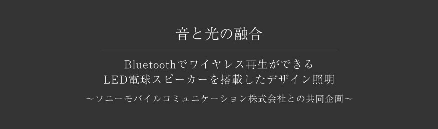 音と光の融合 Bluetoothでワイヤレス再生ができるLED電球スピーカーを搭載したデザイン照明 ～ソニーモバイルコミュニケーション株式会社との共同企画～