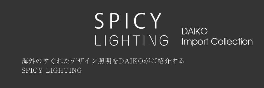 SPICY LIGHTING DAIKO IMPORT COLLECTION 海外のすぐれたデザイン照明をDAIKOがご紹介するSPICY LIGHTING