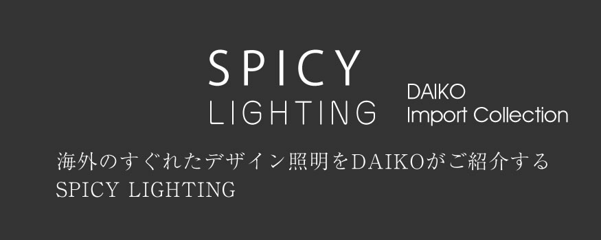 SPICY LIGHTING DAIKO IMPORT COLLECTION 海外のすぐれたデザイン照明をDAIKOがご紹介するSPICY LIGHTING